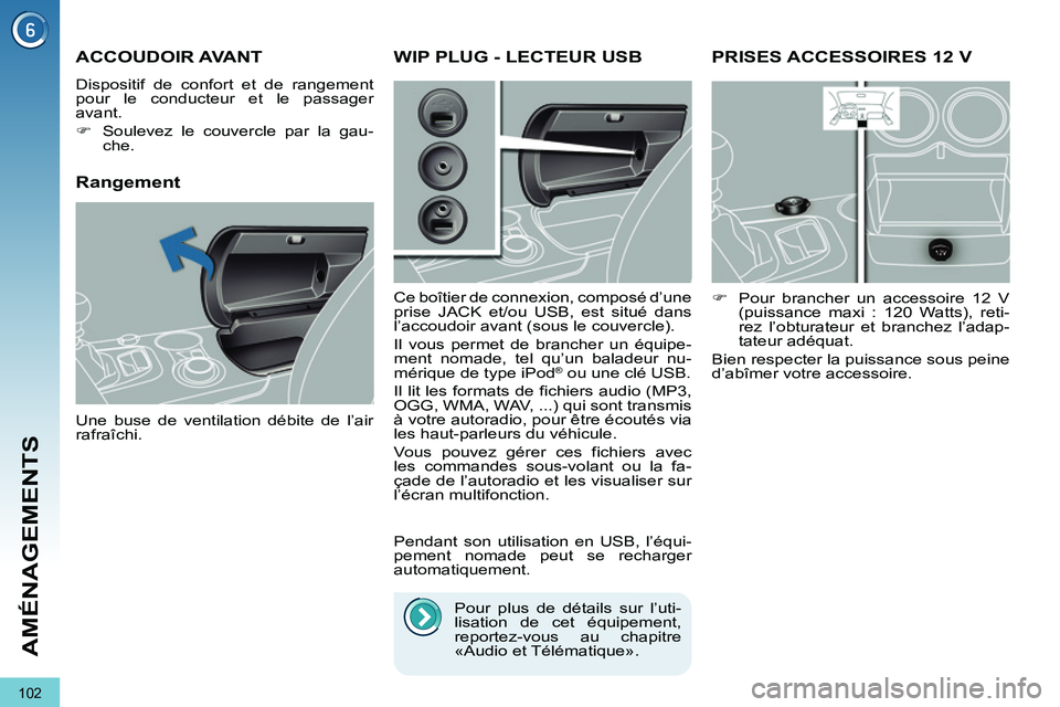 PEUGEOT 3008 2011.5  Manuel du propriétaire (in French) 102
AMÉNAGEMENTS
PRISES ACCESSOIRES 12 V
   
 
�) 
  Pour brancher un accessoire 12 V 
(puissance maxi : 120 Watts), reti-
rez l’obturateur et branchez l’adap-
tateur adéquat.  
  Bien respecter