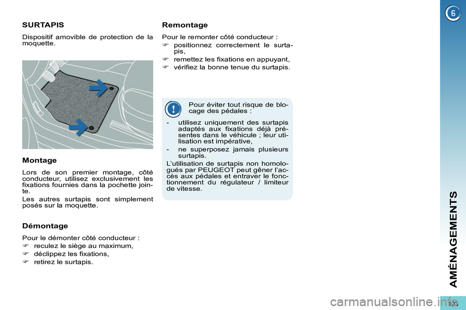 PEUGEOT 3008 2011.5  Manuel du propriétaire (in French) 103
AMÉNAGEMENTS
   
Pour éviter tout risque de blo-
cage des pédales : 
SURTAPIS 
  Dispositif amovible de protection de la 
moquette. 
   
Remontage 
 
Pour le remonter côté conducteur : 
   
 