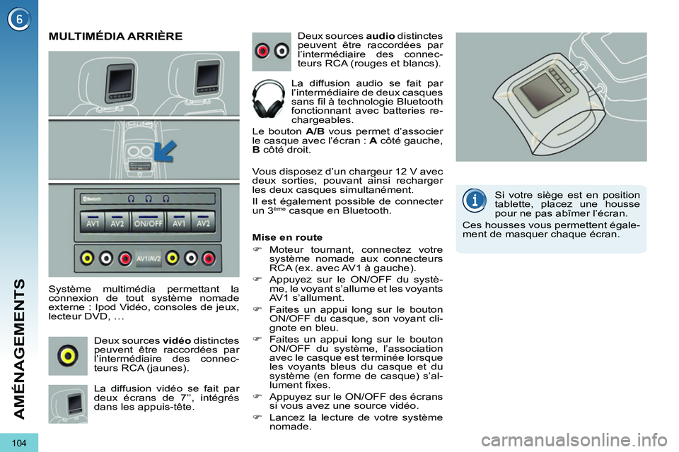 PEUGEOT 3008 2011.5  Manuel du propriétaire (in French) 104
AMÉNAGEMENTS
MULTIMÉDIA ARRIÈRE
   
Système multimédia permettant la 
connexion de tout système nomade 
externe : Ipod Vidéo, consoles de jeux, 
lecteur DVD, … 
  Deux sources  vidéo 
 d