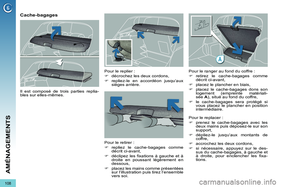 PEUGEOT 3008 2011.5  Manuel du propriétaire (in French) 108
AMÉNAGEMENTS
   
 
 
 
 
 
Cache-bagages 
 
 
Pour le replier : 
   
 
�) 
  décrochez les deux cordons, 
   
�) 
 repliez-le en accordéon jusqu’aux 
sièges arrière.  
 
   
Pour le retirer