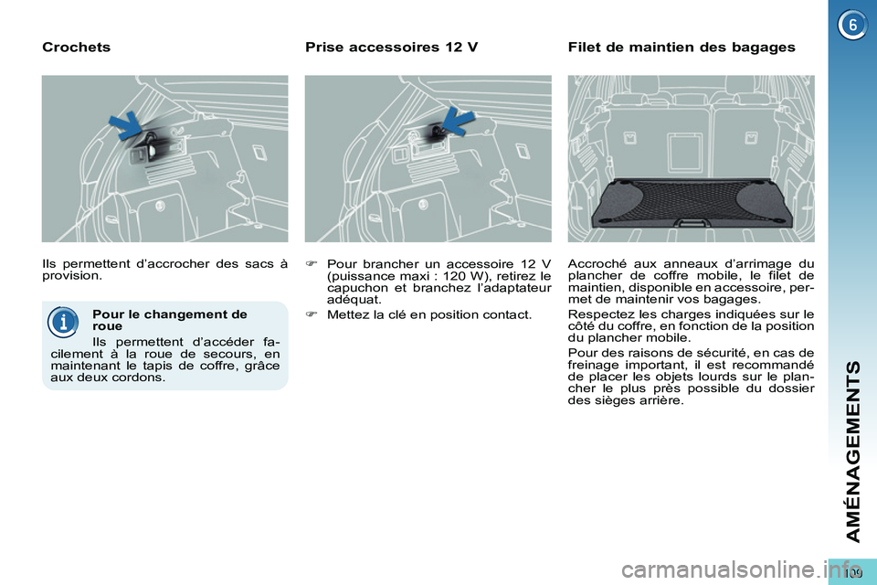 PEUGEOT 3008 2011.5  Manuel du propriétaire (in French) 109
AMÉNAGEMENTS
   
Pour le changement de 
roue 
  Ils permettent d’accéder fa-
cilement à la roue de secours, en 
maintenant le tapis de coffre, grâce 
aux deux cordons.  
    Ils permettent d