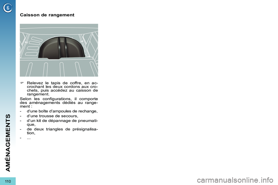 PEUGEOT 3008 2011.5  Manuel du propriétaire (in French) 110
AMÉNAGEMENTS
   
 
�) 
  Relevez le tapis de coffre, en ac-
crochant les deux cordons aux cro-
chets, puis accédez au caisson de 
rangement.  
  Selon les configurations, il comporte 
des aména