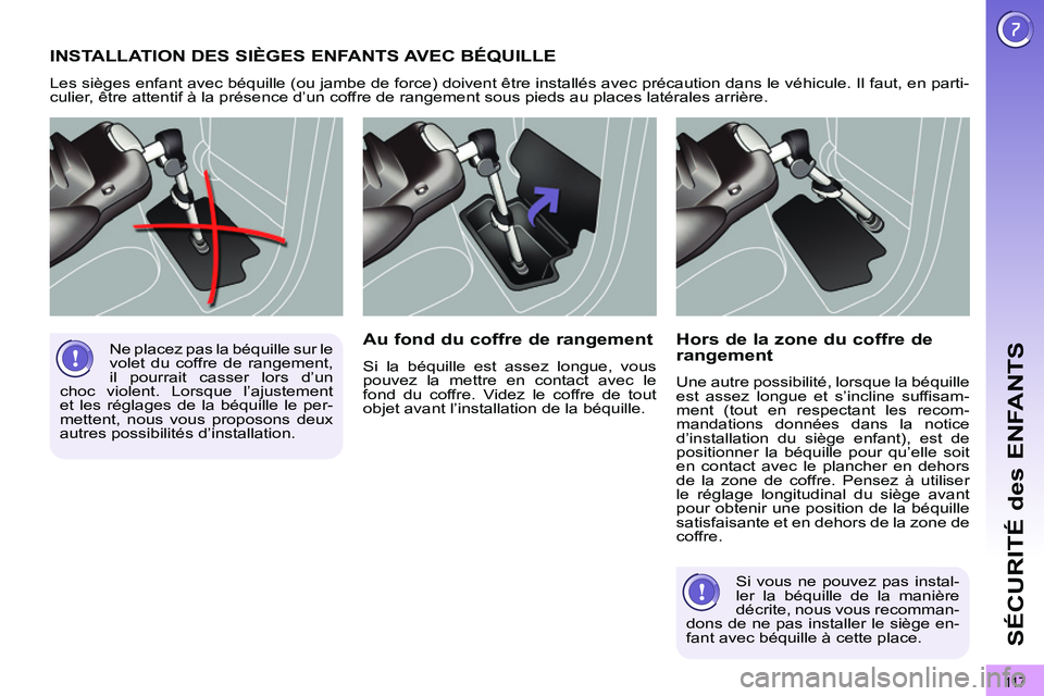 PEUGEOT 3008 2011.5  Manuel du propriétaire (in French) 11 7
SÉCURITÉ des ENFANTS
INSTALLATION DES SIÈGES ENFANTS AVEC BÉQUILLE 
  Les sièges enfant avec béquille (ou jambe de force) doivent être installés avec précaution dans le véhicule. Il fau