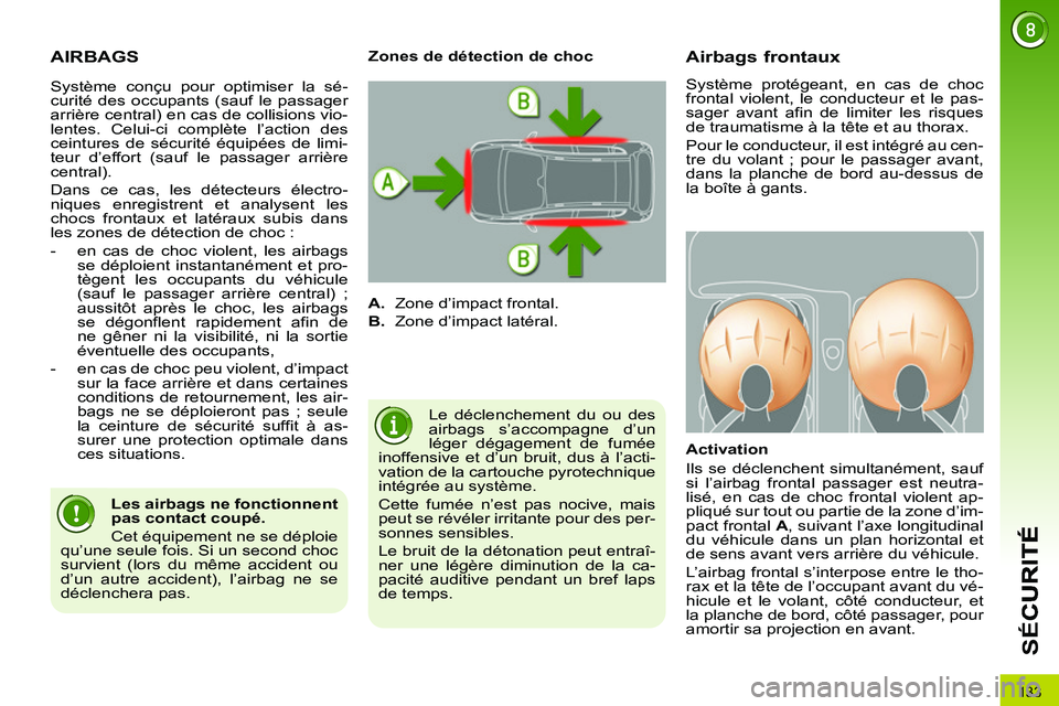 PEUGEOT 3008 2011.5  Manuel du propriétaire (in French) 133
SÉ
C
AIRBAGS
  Le déclenchement du ou des 
airbags s’accompagne d’un 
léger dégagement de fumée 
inoffensive et d’un bruit, dus à l’acti-
vation de la cartouche pyrotechnique 
intég