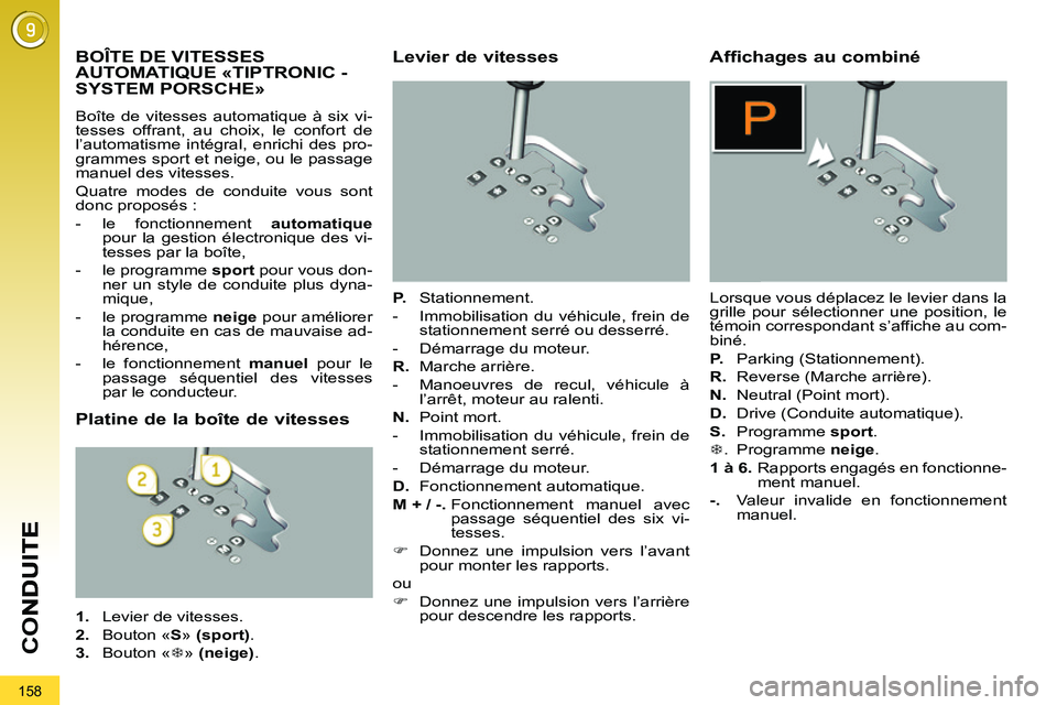 PEUGEOT 3008 2011.5  Manuel du propriétaire (in French) 158
CO
BOÎTE DE VITESSES 
AUTOMATIQUE «TIPTRONIC -
SYSTEM PORSCHE» 
  Boîte de vitesses automatique à six vi-
tesses offrant, au choix, le confort de 
l’automatisme intégral, enrichi des pro-
