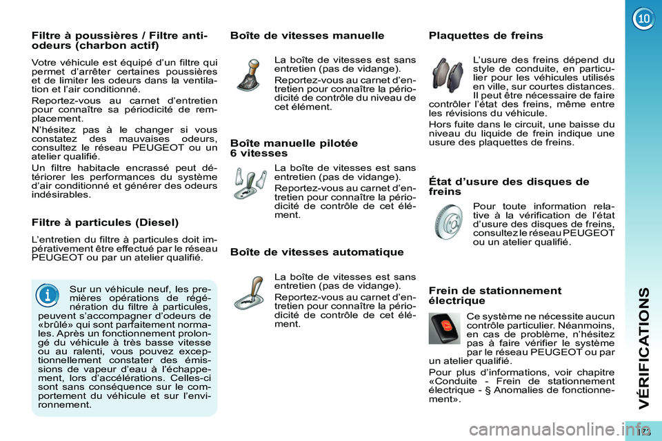 PEUGEOT 3008 2011.5  Manuel du propriétaire (in French) 173
VÉRIFICATIONS
   
État d’usure des disques de 
freins     
 
 
 
 
 
 
 
 
 
 
 
 
 
 
Plaquettes de freins 
 
L’usure des freins dépend du 
style de conduite, en particu-
lier pour les vé