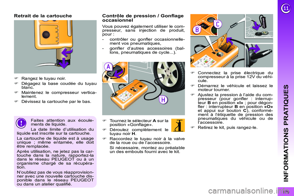 PEUGEOT 3008 2011.5  Manuel du propriétaire (in French) 179
INFORMATIONS PRATIQUES
   
Retrait de la cartouche 
 
 
 
 
�) 
  Rangez le tuyau noir. 
   
�) 
  Dégagez la base coudée du tuyau 
blanc. 
   
�) 
  Maintenez le compresseur vertica-
lement. 
 