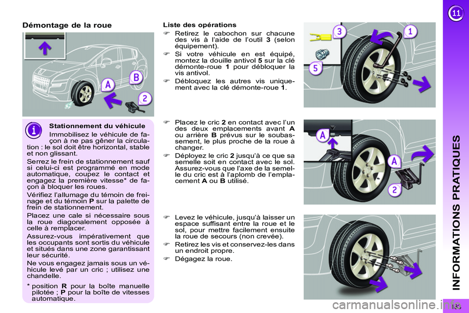 PEUGEOT 3008 2011.5  Manuel du propriétaire (in French) 183
INFORMATIONS PRATIQUES
   
Stationnement du véhicule 
  Immobilisez le véhicule de fa-
çon à ne pas gêner la circula-
tion : le sol doit être horizontal, stable 
et non glissant. 
  Serrez l