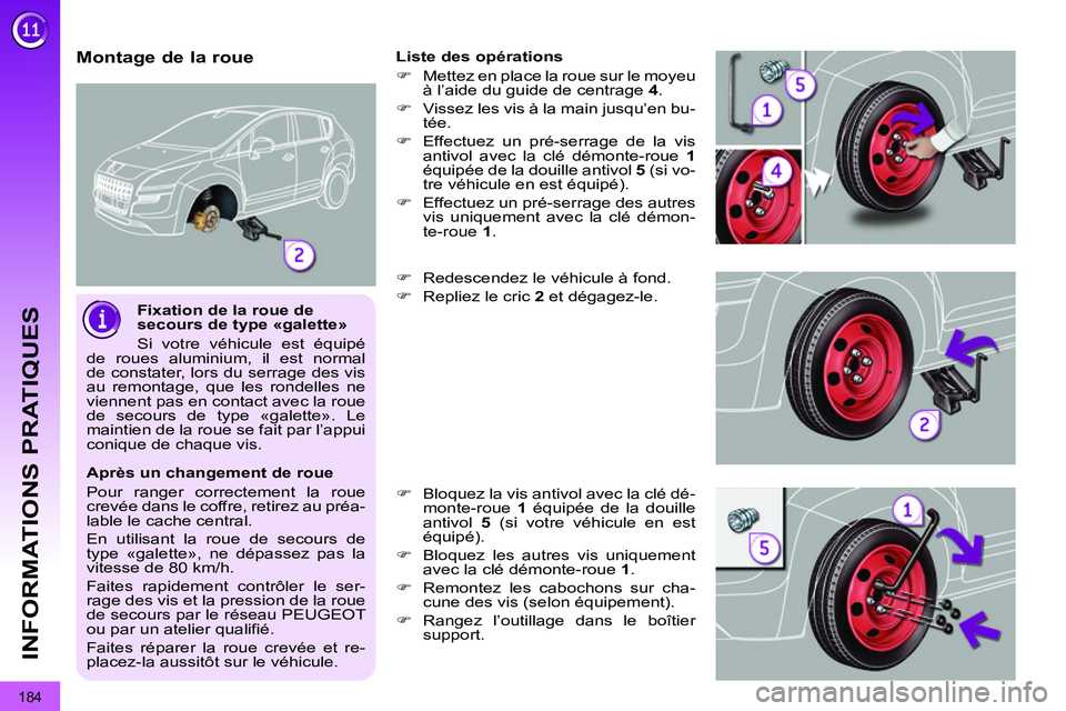 PEUGEOT 3008 2011.5  Manuel du propriétaire (in French) 184
INFORMATIONS PRATIQUES
   
Fixation de la roue de 
secours de type «galette» 
  Si votre véhicule est équipé 
de roues aluminium, il est normal 
de constater, lors du serrage des vis 
au remo