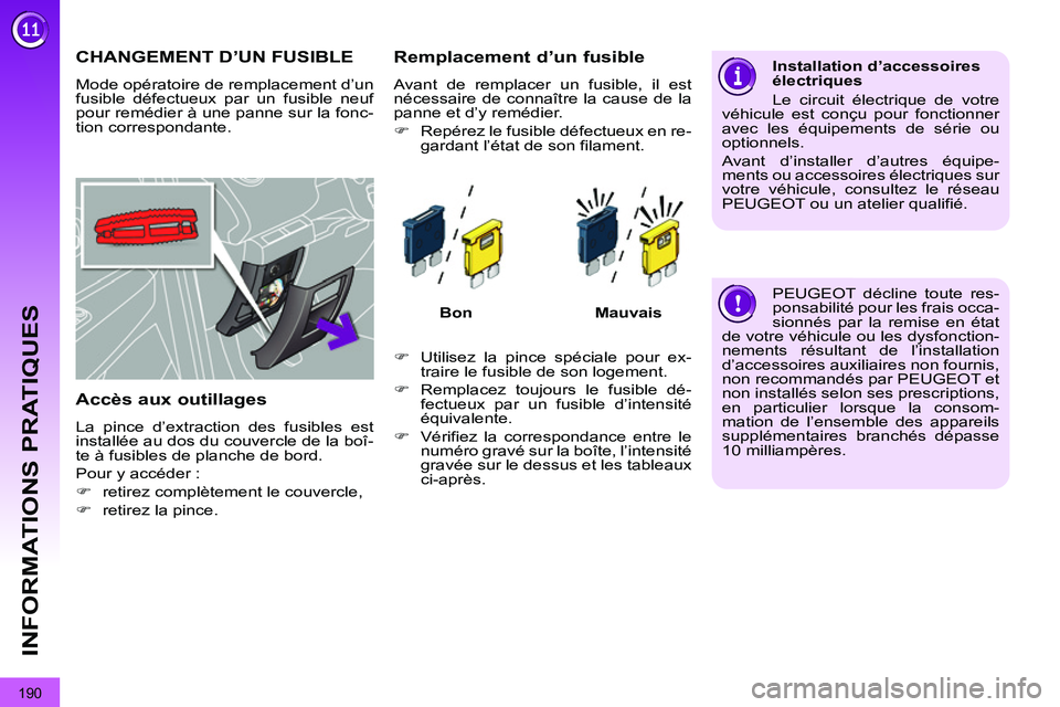PEUGEOT 3008 2011.5 Manuel du propriétaire (in French) 190
INFORMATIONS PRATIQUES
CHANGEMENT D’UN FUSIBLE
Mode opératoire de remplacement d’un
fusible défectueux par un fusible neuf
pour remédier à une panne sur la fonc-
tion correspondante. PEUGEOT 3008 2011.5 Manuel du propriétaire (in French) 190
INFORMATIONS PRATIQUES
CHANGEMENT D’UN FUSIBLE
Mode opératoire de remplacement d’un
fusible défectueux par un fusible neuf
pour remédier à une panne sur la fonc-
tion correspondante.