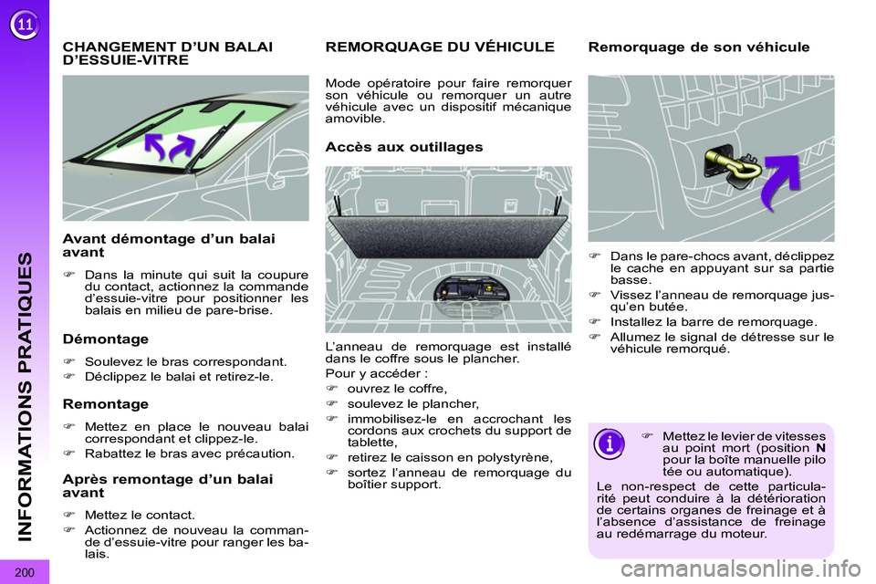 PEUGEOT 3008 2011.5  Manuel du propriétaire (in French) 200
INFORMATIONS PRATIQUES
CHANGEMENT D’UN BALAID’ESSUIE-VITRE
   
Démontage 
 
 
 
�) 
  Soulevez le bras correspondant. 
   
�) 
  Déclippez le balai et retirez-le.  
 
 
 
Remontage 
 
 
 
�)
