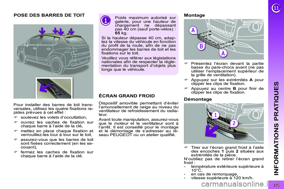 PEUGEOT 3008 2011.5  Manuel du propriétaire (in French) 203
INFORMATIONS PRATIQUES
POSE DES BARRES DE TOIT   
Poids maximum autorisé sur 
galerie, pour une hauteur de 
chargement ne dépassant 
pas 40 cm (sauf porte-vélos) :  
65 
 kg. 
  Si la hauteur d