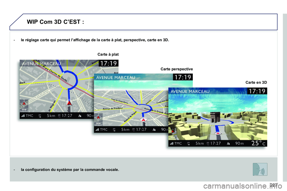 PEUGEOT 3008 2011.5 Manuel du propriétaire (in French) 227
- le réglage carte qui permet l’affichage de la carte à plat, perspective, carte en 3D.
- la configuration du système par la commande vocale.
Carte en 3D
Carte à plat
Carte perspective
PEUGEOT 3008 2011.5 Manuel du propriétaire (in French) 227
- le réglage carte qui permet l’affichage de la carte à plat, perspective, carte en 3D.
- la configuration du système par la commande vocale.
Carte en 3D
Carte à plat
Carte perspective