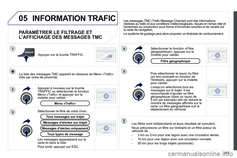 PEUGEOT 3008 2011.5 Manuel du propriétaire (in French) 275
05
2 1
3
4
5
INFORMATION TRAFIC
PARAMÉTRER LE FILTRAGE ET
L’AFFICHAGE DES MESSAGES TMC
Puis sélectionner le rayon du filtre(en km) souhaité en fonction de l’itiné PEUGEOT 3008 2011.5 Manuel du propriétaire (in French) 275
05
2 1
3
4
5
INFORMATION TRAFIC
PARAMÉTRER LE FILTRAGE ET
L’AFFICHAGE DES MESSAGES TMC
Puis sélectionner le rayon du filtre(en km) souhaité en fonction de l’itiné