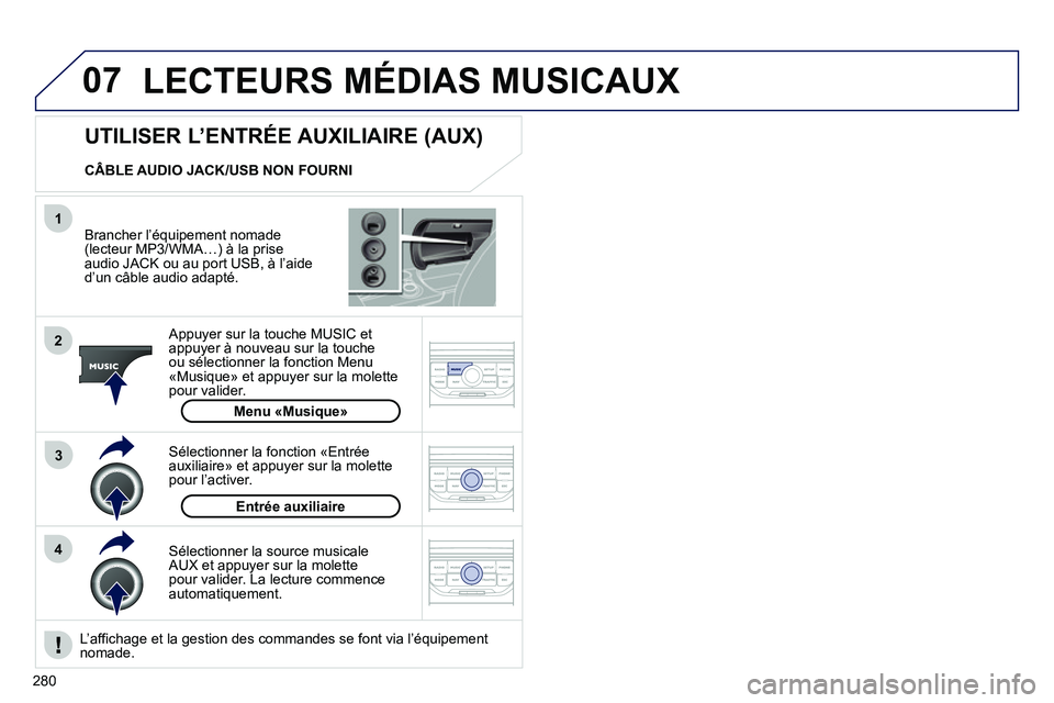 PEUGEOT 3008 2011.5  Manuel du propriétaire (in French) 280
07
43 1
2
LECTEURS MÉDIAS MUSICAUX
   
Brancher l’équipement nomade (lecteur MP3/WMA…) à la prise 
audio JACK ou au port USB, à l’aide 
d
’un câble audio adapté.
   
Appuyer sur la t