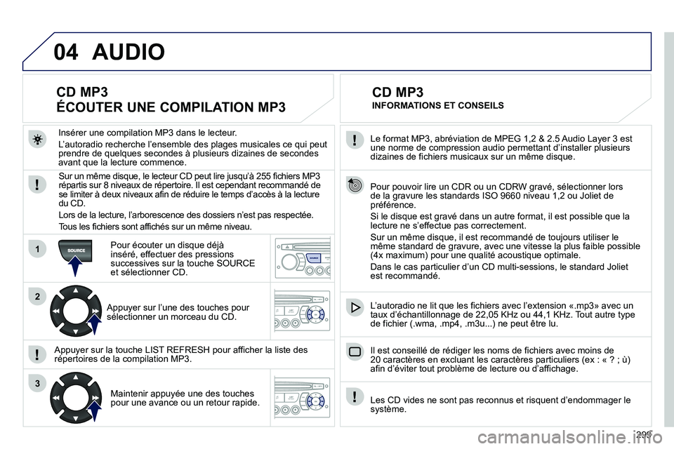 PEUGEOT 3008 2011.5 Manuel du propriétaire (in French) 299
04
1
2
3
SOURCE
Le format MP3, abréviation de MPEG 1,2 & 2.5 Audio Layer 3 estune norme de compression audio permettant d’installer plusieurs
dizaines de fichiers musicaux sur un même disque PEUGEOT 3008 2011.5 Manuel du propriétaire (in French) 299
04
1
2
3
SOURCE
Le format MP3, abréviation de MPEG 1,2 & 2.5 Audio Layer 3 estune norme de compression audio permettant d’installer plusieurs
dizaines de fichiers musicaux sur un même disque