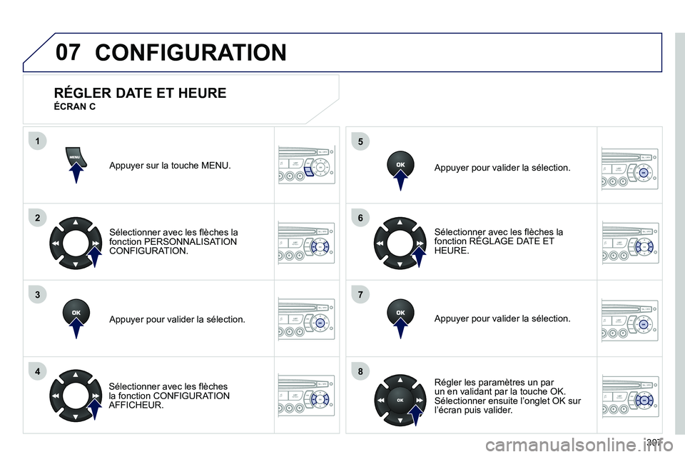 PEUGEOT 3008 2011.5 Manuel du propriétaire (in French) 307
07
1
2
3
4
5
6
7
8
MENU
OK
OK
OK
OK
CONFIGURATION
Appuyer sur la touche MENU.
Sélectionner avec les flèches la
fonction PERSONNALISAT IONCONFIGURATION.
Appu
yer pour valider la sélection. PEUGEOT 3008 2011.5 Manuel du propriétaire (in French) 307
07
1
2
3
4
5
6
7
8
MENU
OK
OK
OK
OK
CONFIGURATION
Appuyer sur la touche MENU.
Sélectionner avec les flèches la
fonction PERSONNALISAT IONCONFIGURATION.
Appu
yer pour valider la sélection.