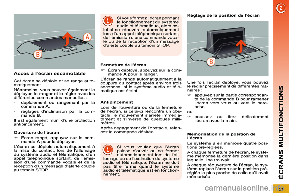 PEUGEOT 3008 2011.5  Manuel du propriétaire (in French) 53
ÉC
R
Accès à l’écran escamotable 
  Cet écran se déploie et se range auto-
matiquement. 
  Néanmoins, vous pouvez également le 
déployer, le ranger et le régler avec les 
différentes c
