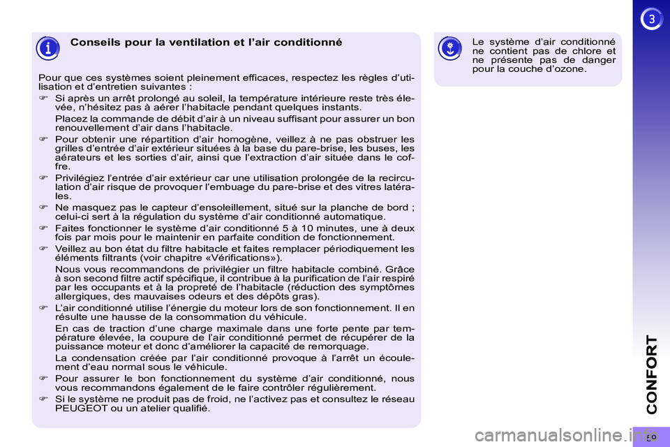 PEUGEOT 3008 2011.5  Manuel du propriétaire (in French) 59
CO
Conseils pour la ventilation et l’air conditionné
  Pour que ces systèmes soient pleinement efficaces, respectez les règles d’uti-
lisation et d’entretien suivantes : 
   
 
�) 
  Si ap