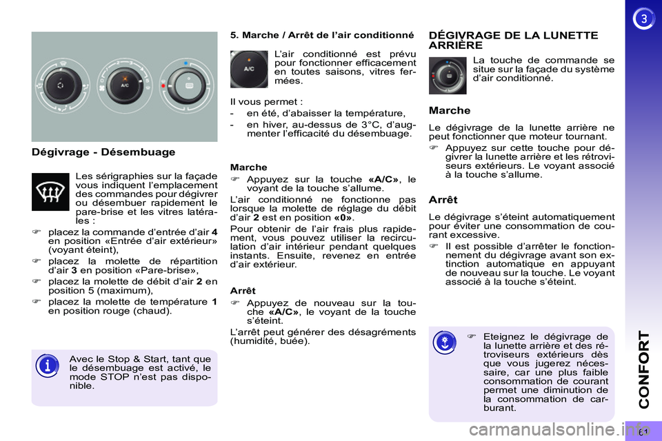 PEUGEOT 3008 2011.5  Manuel du propriétaire (in French) 61
CO
Dégivrage - Désembuage 
  La touche de commande se 
situe sur la façade du système 
d’air conditionné. 
DÉGIVRAGE DE LA LUNETTEARRIÈRE
   
 
 
�) 
  Eteignez le dégivrage de 
la lunett