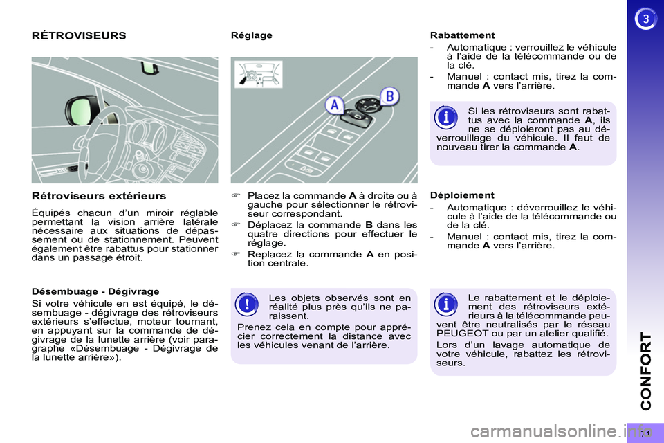 PEUGEOT 3008 2011.5  Manuel du propriétaire (in French) 71
CO
  Les objets observés sont en 
réalité plus près qu’ils ne pa-
raissent. 
  Prenez cela en compte pour appré-
cier correctement la distance avec 
les véhicules venant de l’arrière.  
