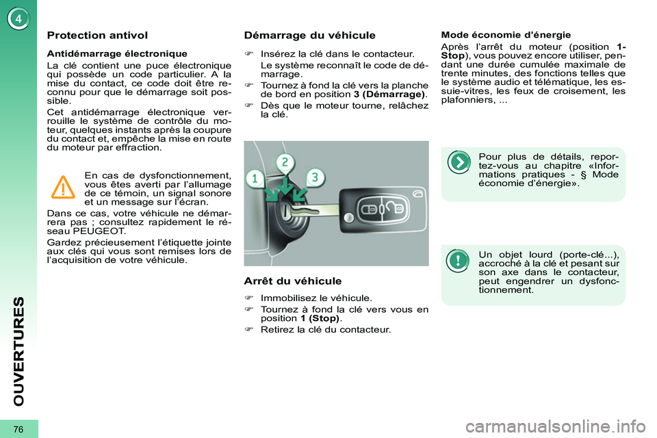 PEUGEOT 3008 2011.5  Manuel du propriétaire (in French) 76
OU
V
   
Antidémarrage électronique 
  La clé contient une puce électronique 
qui possède un code particulier. A la 
mise du contact, ce code doit être re-
connu pour que le démarrage soit p