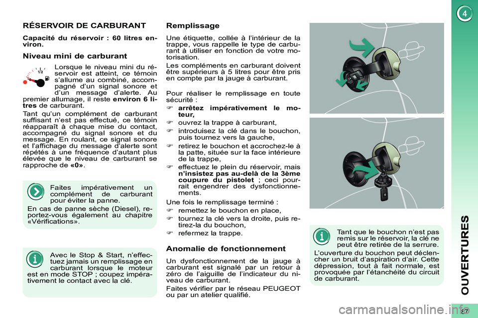 PEUGEOT 3008 2011.5  Manuel du propriétaire (in French) 87
OU
V
   
Tant que le bouchon n’est pas 
remis sur le réservoir, la clé ne 
peut être retirée de la serrure. 
  L’ouverture du bouchon peut déclen-
cher un bruit d’aspiration d’air. Cet