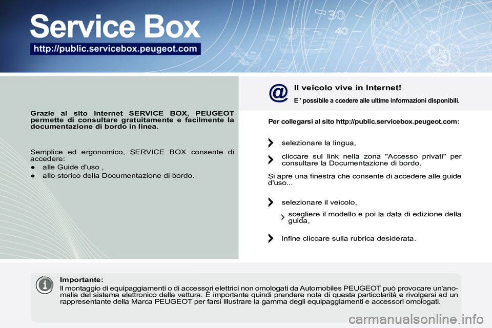 PEUGEOT 3008 2011.5 Manuale duso (in Italian)
Grazie al sito Internet SERVICE BOX, PEUGEOT
permette di consultare gratuitamente e facilmente la
documentazione di bordo in linea.
Il veicolo vive in Internet!
E
possibile
PEUGEOT 3008 2011.5 Manuale duso (in Italian)
Grazie al sito Internet SERVICE BOX, PEUGEOT
permette di consultare gratuitamente e facilmente la
documentazione di bordo in linea.
Il veicolo vive in Internet!
E
possibile