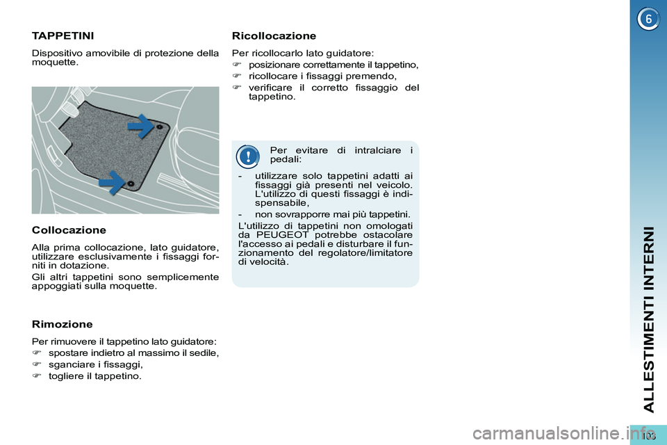 PEUGEOT 3008 2011.5  Manuale duso (in Italian) 103
ALLESTIMENTI INTERNI
   
Per evitare di intralciare i 
pedali: 
   
 
 
 
 
 
 
 
TAPPETINI 
 
Dispositivo amovibile di protezione della 
moquette. 
   
Ricollocazione 
 
Per ricollocarlo lato gui