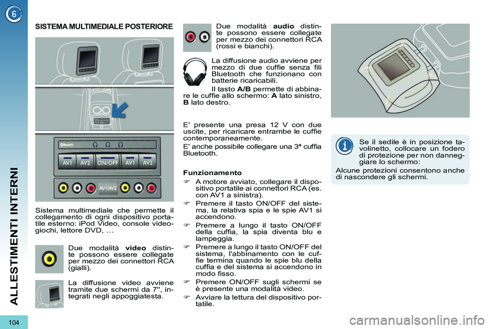 PEUGEOT 3008 2011.5  Manuale duso (in Italian) 104
ALLESTIMENTI INTERNI
   
 
 
 
 
SISTEMA MULTIMEDIALE POSTERIORE 
 
 
Sistema multimediale che permette il 
collegamento di ogni dispositivo porta-
tile esterno: iPod Video, console video-
giochi,