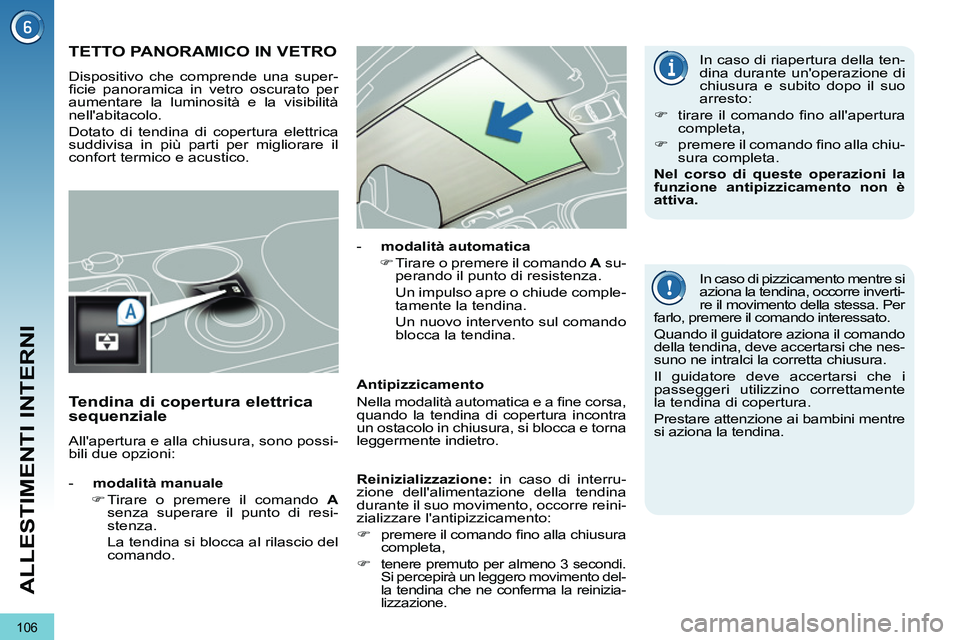 PEUGEOT 3008 2011.5  Manuale duso (in Italian) 106
ALLESTIMENTI INTERNI
   
 
 
 
 
 
 
 
 
 
 
 
 
 
 
 
 
TETTO PANORAMICO IN VETRO 
 
Dispositivo che comprende una super-
ﬁ cie panoramica in vetro oscurato per 
aumentare la luminosità e la v