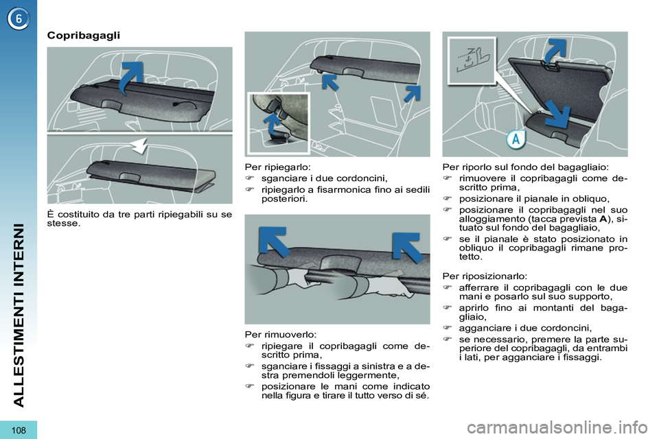 PEUGEOT 3008 2011.5  Manuale duso (in Italian) 108
ALLESTIMENTI INTERNI
   
 
 
 
 
 
Copribagagli 
 
 
Per ripiegarlo: 
   
 
�) 
  sganciare i due cordoncini, 
   
�) 
 ripiegarlo a ﬁ sarmonica ﬁ no ai sedili 
posteriori.  
 
   
Per rimuove