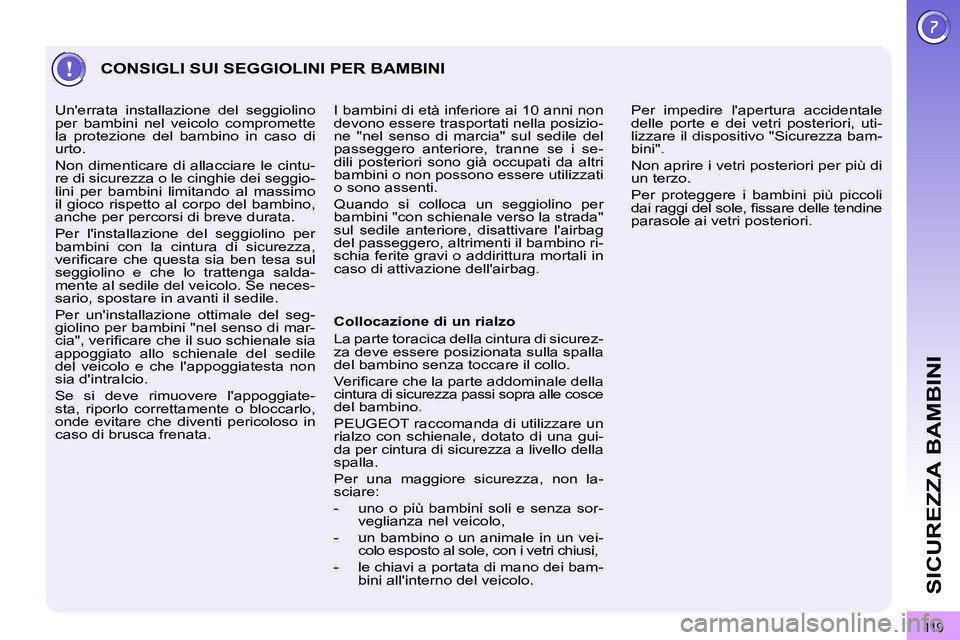 PEUGEOT 3008 2011.5  Manuale duso (in Italian) 11 9
SICUREZZA BAMBINI
  CONSIGLI SUI SEGGIOLINI PER BAMBINI 
 
 
Collocazione di un rialzo 
  La parte toracica della cintura di sicurez-
za deve essere posizionata sulla spalla 
del bambino senza to