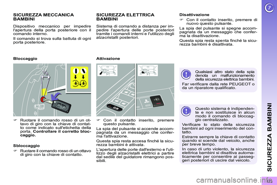PEUGEOT 3008 2011.5  Manuale duso (in Italian) 123
SICUREZZA BAMBINI
   
Questo sistema è indipenden-
te e non sostituisce in alcun 
modo il comando di bloccag-
gio centralizzato. 
  Ve r iﬁ care lo stato della sicurezza 
bambini ad ogni inseri