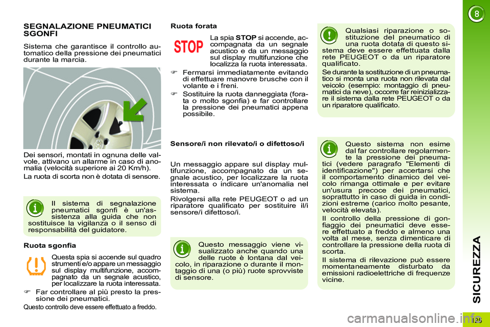 PEUGEOT 3008 2011.5  Manuale duso (in Italian) 125
SICUREZZA
   
 
 
 
 
 
 
 
SEGNALAZIONE PNEUMATICI 
SGONFI 
  Sistema che garantisce il controllo au-
tomatico della pressione dei pneumatici 
durante la marcia.    
Qualsiasi riparazione o so-
s