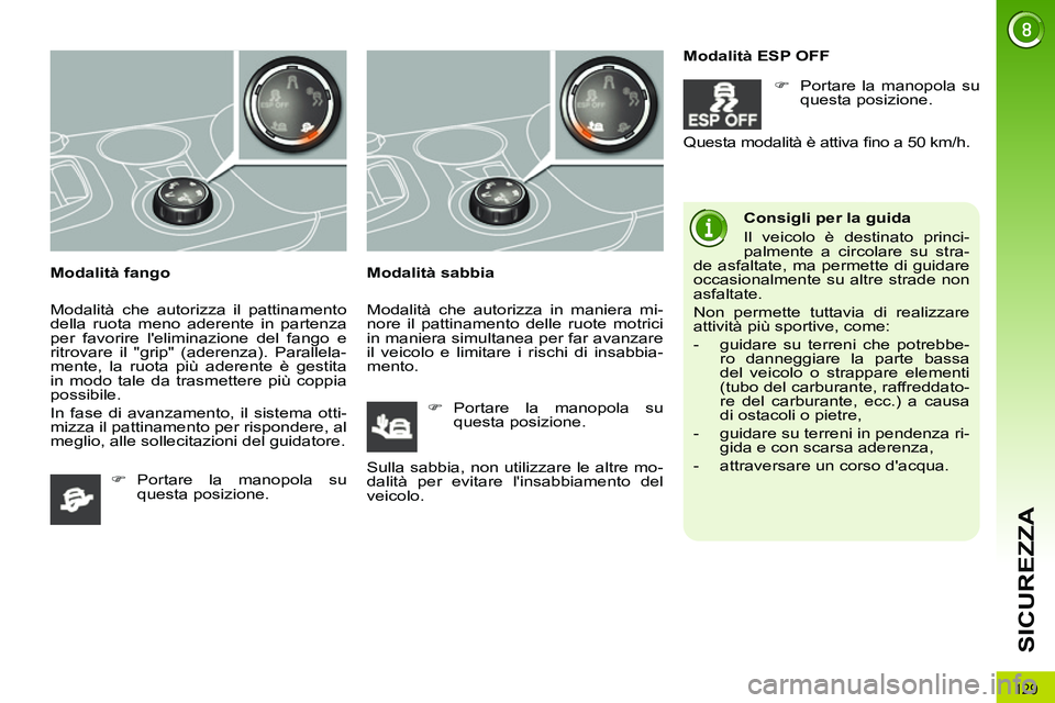 PEUGEOT 3008 2011.5  Manuale duso (in Italian) 129
SICUREZZA
   
Modalità fango 
  Modalità che autorizza il pattinamento 
della ruota meno aderente in partenza 
per favorire leliminazione del fango e 
ritrovare il "grip" (aderenza). Parallela-