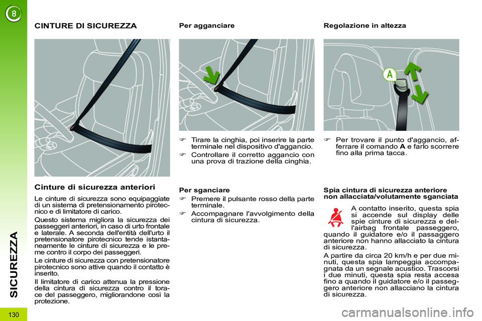 PEUGEOT 3008 2011.5  Manuale duso (in Italian) 130
SICUREZZA
   
Regolazione in altezza 
   
Spia cintura di sicurezza anteriore 
non allacciata/volutamente sganciata     
 
 
 
 
 
 
 
 
 
Per agganciare 
   
 
�) 
  Tirare la cinghia, poi inseri