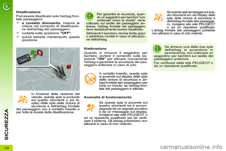 PEUGEOT 3008 2011.5  Manuale duso (in Italian) 134
SICUREZZA
  Se almeno una delle due spie 
dellairbag si accendono in 
permanenza, non collocare un 
seggiolino per bambini sul sedile del 
passeggero anteriore. 
  Far veriﬁ care dalla rete PEU