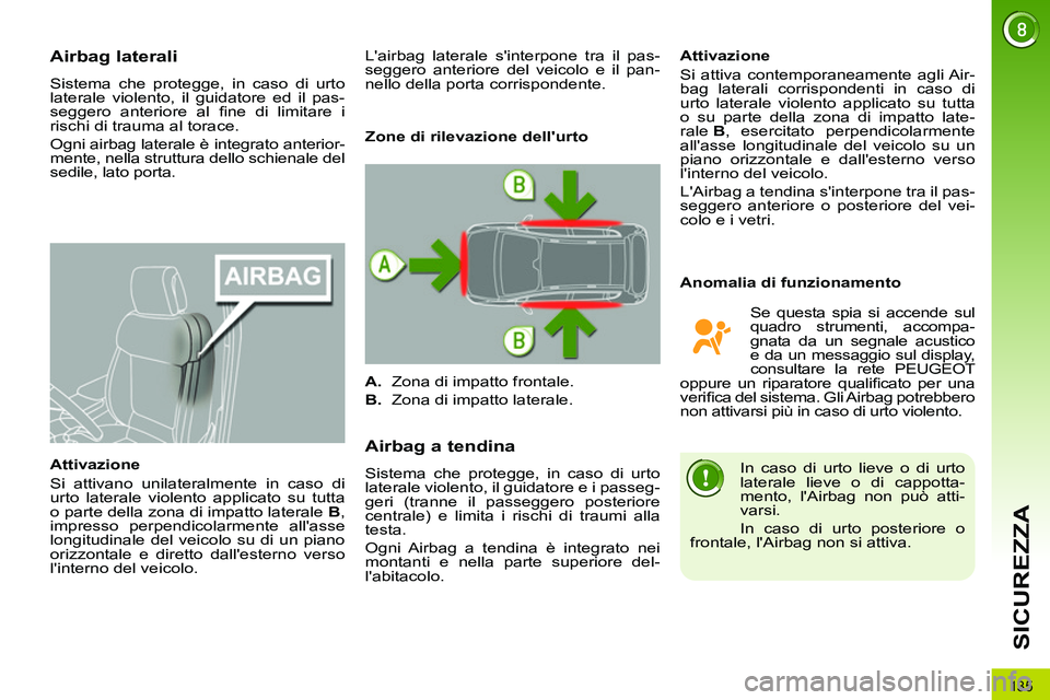 PEUGEOT 3008 2011.5  Manuale duso (in Italian) 135
SICUREZZA
   
 
 
 
 
 
Airbag laterali 
 
Sistema che protegge, in caso di urto 
laterale violento, il guidatore ed il pas-
seggero anteriore al ﬁ ne di limitare i 
rischi di trauma al torace. 