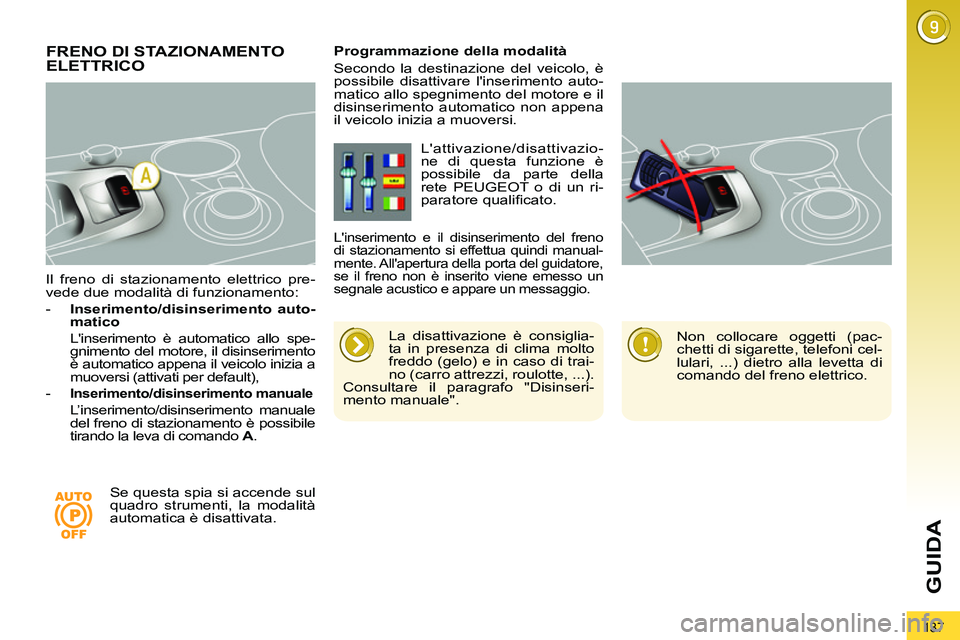 PEUGEOT 3008 2011.5  Manuale duso (in Italian) 137
GUIDA
   
Il freno di stazionamento elettrico pre-
vede due modalità di funzionamento: 
   
 
-   Inserimento/disinserimento auto-
matico 
   
  Linserimento è automatico allo spe-
gnimento del