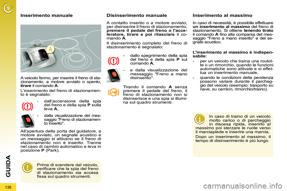 PEUGEOT 3008 2011.5  Manuale duso (in Italian) 138
GUIDA
  A veicolo fermo, per inserire il freno di sta-
zionamento, a motore avviato o spento, 
  tirare 
 il comando  A 
. 
  L’inserimento del freno di stazionamen-
to è segnalato: 
   
 
-   