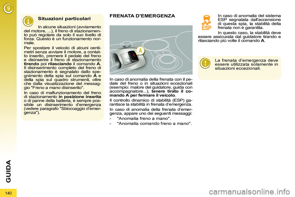 PEUGEOT 3008 2011.5  Manuale duso (in Italian) 140
GUIDA
   
Situazioni particolari 
 
 
In alcune situazioni (avviamento 
del motore, ...), il freno di stazionamen-
to può regolare da solo il suo livello di 
forza. Questo è un funzionamento nor