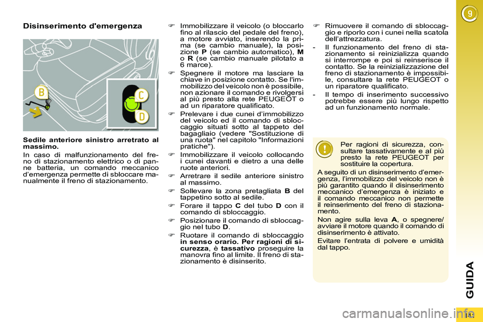 PEUGEOT 3008 2011.5  Manuale duso (in Italian) 141
GUIDA
   
Sedile anteriore sinistro arretrato al 
massimo. 
 
  In caso di malfunzionamento del fre-
no di stazionamento elettrico o di pan-
ne batteria, un comando meccanico 
d’emergenza permet