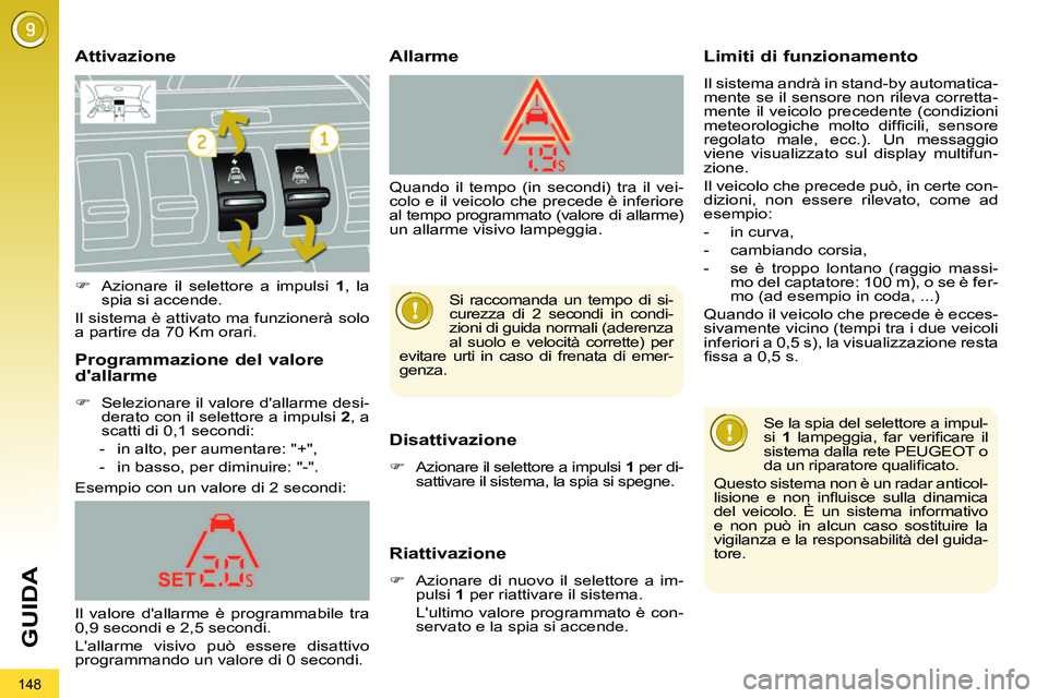 PEUGEOT 3008 2011.5  Manuale duso (in Italian) 148
GUIDA
   
Attivazione 
   
Disattivazione 
 
 
 
�) 
  Azionare il selettore a impulsi  1 
 per di-
sattivare il sistema, la spia si spegne.  
 
 
 
Riattivazione 
 
 
 
�) 
  Azionare di nuovo il