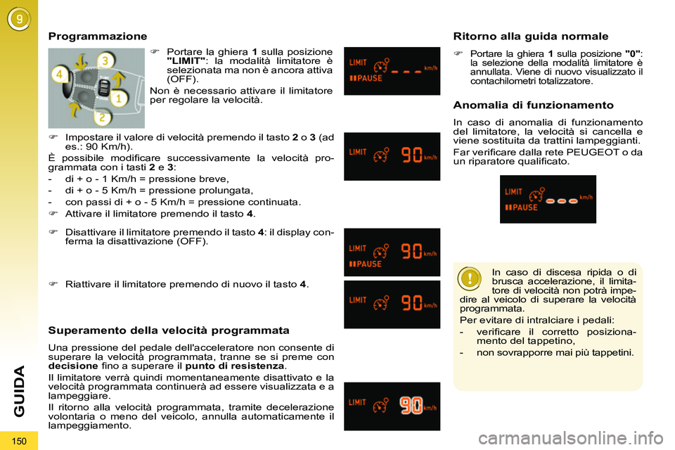 PEUGEOT 3008 2011.5  Manuale duso (in Italian) 150
GUIDA
   
In caso di discesa ripida o di 
brusca accelerazione, il limita-
tore di velocità non potrà impe-
dire al veicolo di superare la velocità 
programmata. 
  Per evitare di intralciare i