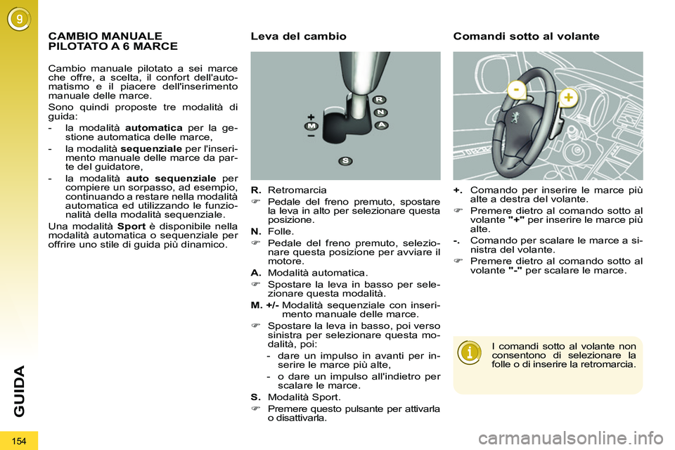 PEUGEOT 3008 2011.5  Manuale duso (in Italian) 154
GUIDA
   
 
 
 
 
 
 
 
 
 
 
 
 
 
CAMBIO MANUALE 
PILOTATO A 6 MARCE    
Leva del cambio 
 
 
R. 
 Retromarcia 
   
 
�) 
  Pedale del freno premuto, spostare 
la leva in alto per selezionare qu