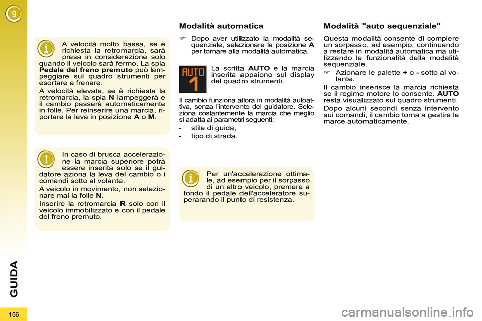 PEUGEOT 3008 2011.5  Manuale duso (in Italian) 156
GUIDA
   
A velocità molto bassa, se è 
richiesta la retromarcia, sarà 
presa in considerazione solo 
quando il veicolo sarà fermo. La spia 
  Pedale del freno premuto 
 può lam-
peggiare sul