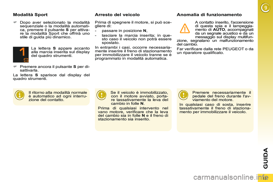 PEUGEOT 3008 2011.5  Manuale duso (in Italian) 157
GUIDA
   
Arresto del veicolo    
Anomalia di funzionamento 
 
A contatto inserito, laccensione 
di questa spia e il lampeggia-
mento di  AUTO 
, accompagnati 
da un segnale acustico e da un 
mes