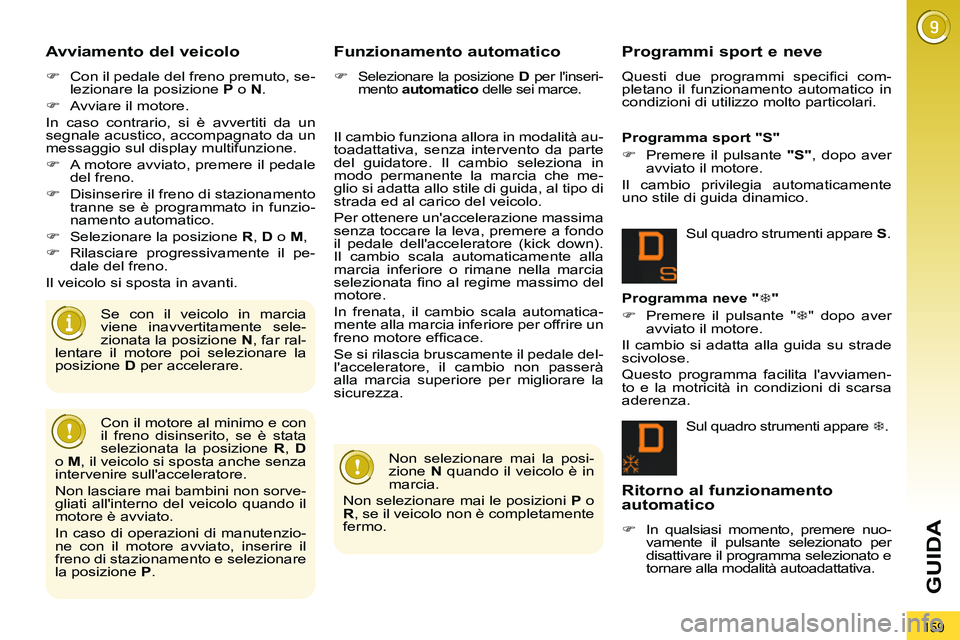 PEUGEOT 3008 2011.5  Manuale duso (in Italian) 159
GUIDA
   
Avviamento del veicolo 
 
 
 
�) 
  Con il pedale del freno premuto, se-
lezionare la posizione  P 
 o  N 
. 
   
�) 
  Avviare il motore.  
  In caso contrario, si è avvertiti da un 
s