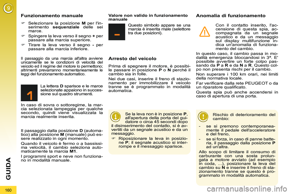 PEUGEOT 3008 2011.5  Manuale duso (in Italian) 160
GUIDA
   
Arresto del veicolo 
 
Prima di spegnere il motore, è possibi-
le passare in posizione  P 
 o  N 
 perché il 
cambio sia in folle. 
  Nei due casi, inserire il freno di stazio-
namento